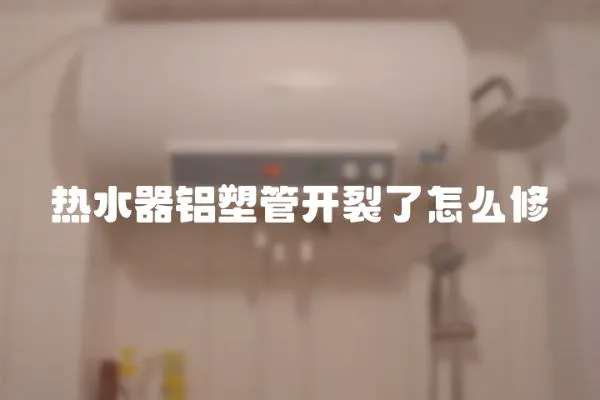 熱水器鋁塑管開裂了怎么修