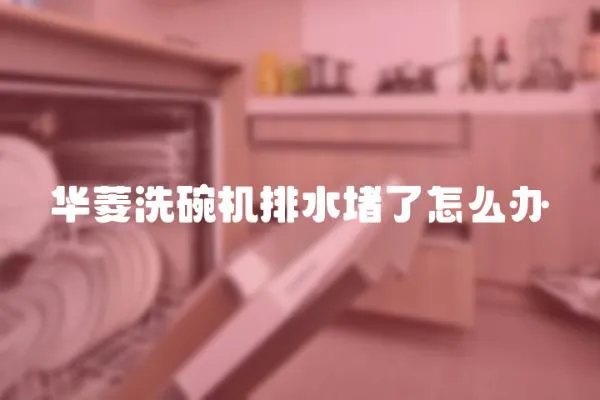 華菱洗碗機(jī)排水堵了怎么辦