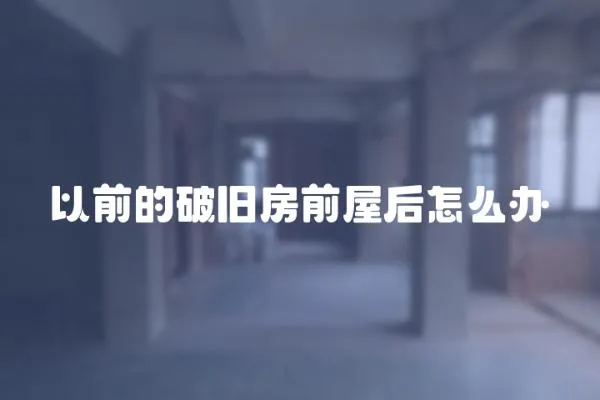 以前的破舊房前屋后怎么辦