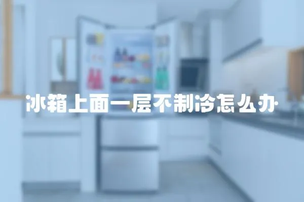 冰箱上面一層不制冷怎么辦