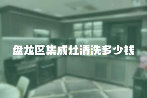 盤龍區集成灶清洗多少錢