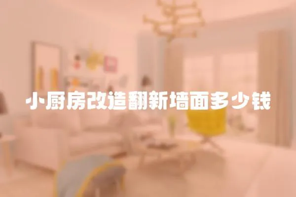 小廚房改造翻新墻面多少錢