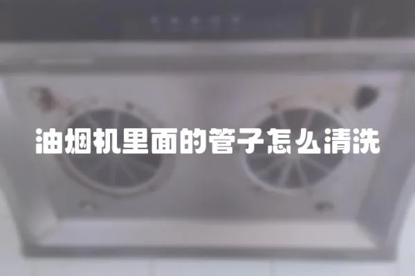 油煙機里面的管子怎么清洗