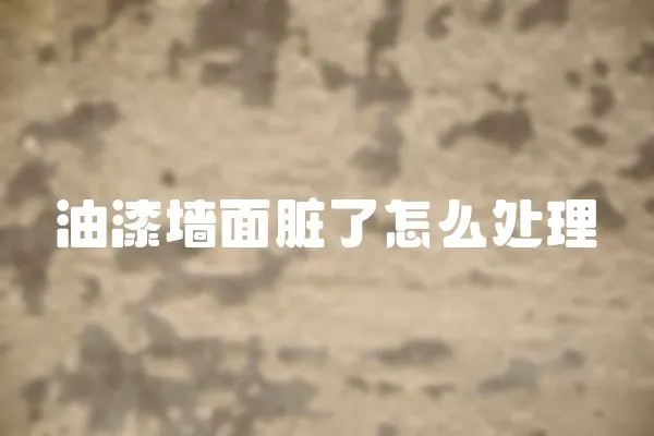 油漆墻面臟了怎么處理