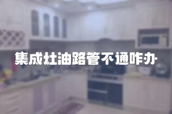 集成灶油路管不通咋辦