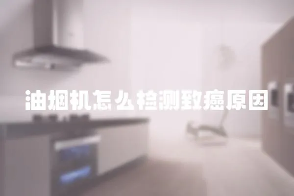 油煙機怎么檢測致癌原因