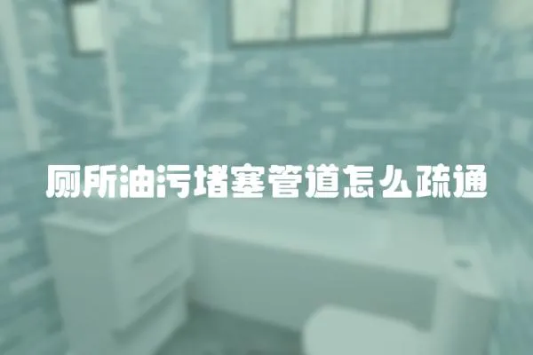 廁所油污堵塞管道怎么疏通