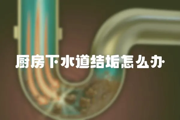 廚房下水道結垢怎么辦