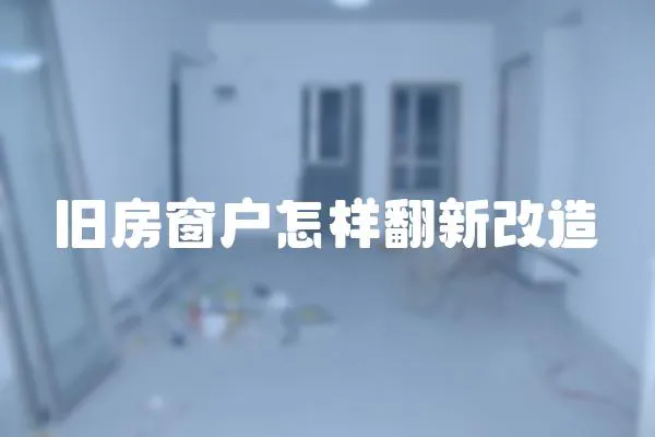 舊房窗戶怎樣翻新改造