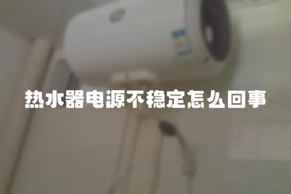 熱水器電源不穩(wěn)定怎么回事