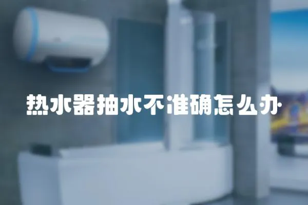 熱水器抽水不準確怎么辦