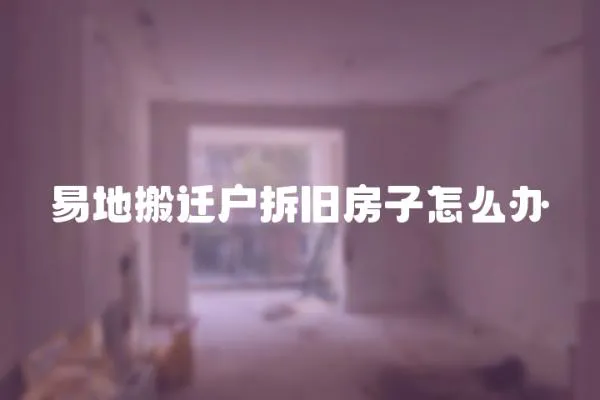 易地搬遷戶拆舊房子怎么辦