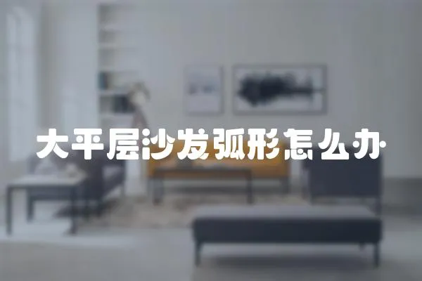 大平層沙發弧形怎么辦