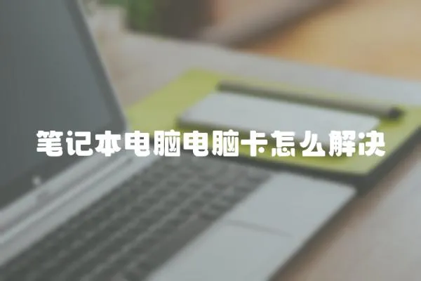 筆記本電腦電腦卡怎么解決
