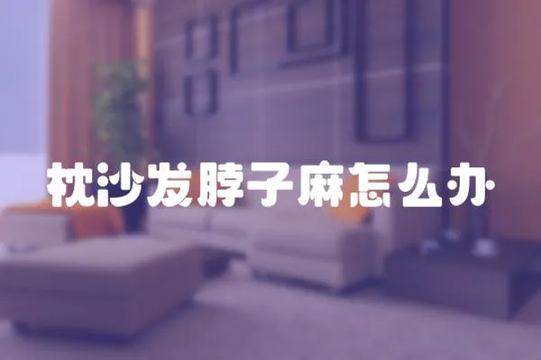 枕沙發(fā)脖子麻怎么辦