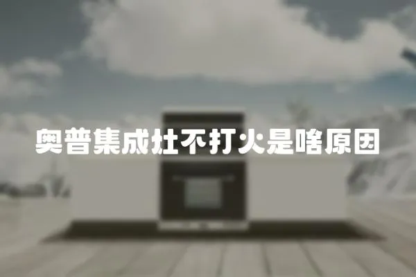 奧普集成灶不打火是啥原因
