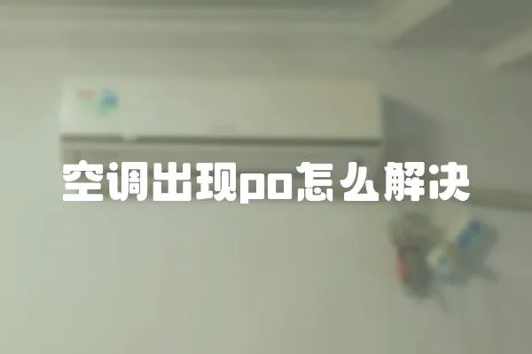 空調(diào)出現(xiàn)po怎么解決
