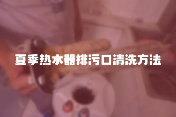 夏季热水器排污口清洗方法