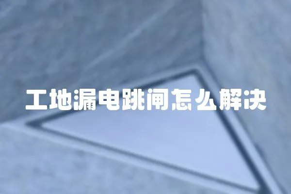 工地漏電跳閘怎么解決