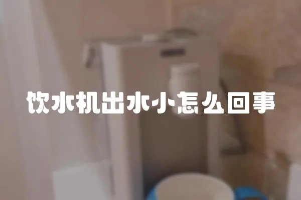 飲水機出水小怎么回事