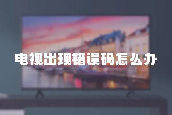 電視出現錯誤碼怎么辦