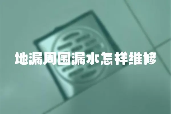 地漏周圍漏水怎樣維修
