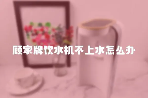 顧家牌飲水機不上水怎么辦