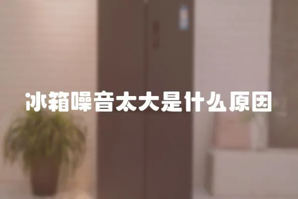 冰箱噪音太大是什么原因