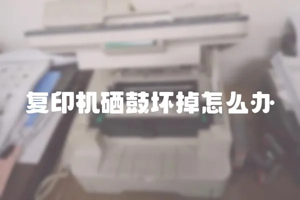 復(fù)印機(jī)硒鼓壞掉怎么辦
