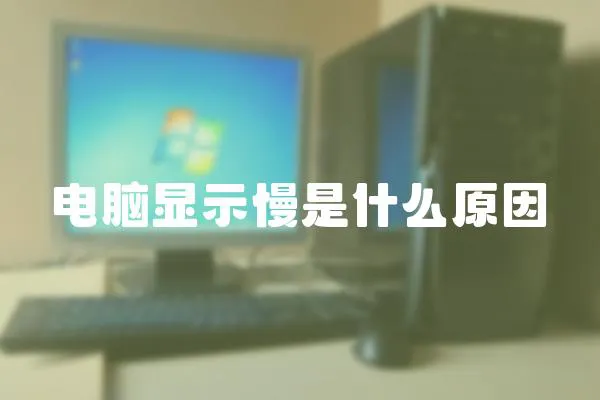 电脑显示慢是什么原因