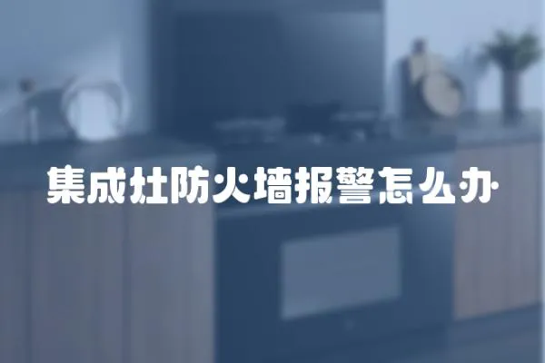 集成灶防火墻報警怎么辦