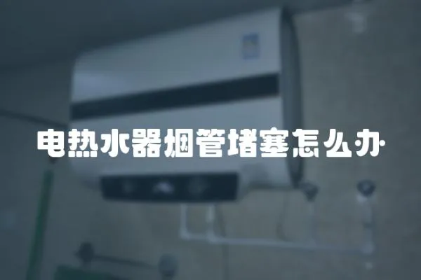 電熱水器煙管堵塞怎么辦