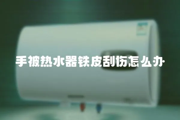 手被熱水器鐵皮刮傷怎么辦
