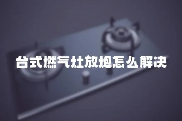 臺(tái)式燃?xì)庠罘排谠趺唇鉀Q