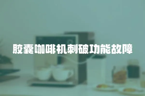 膠囊咖啡機刺破功能故障