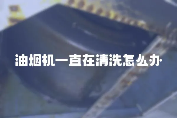 油煙機一直在清洗怎么辦