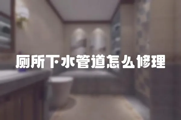 廁所下水管道怎么修理