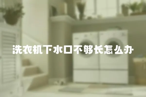 洗衣機(jī)下水口不夠長怎么辦