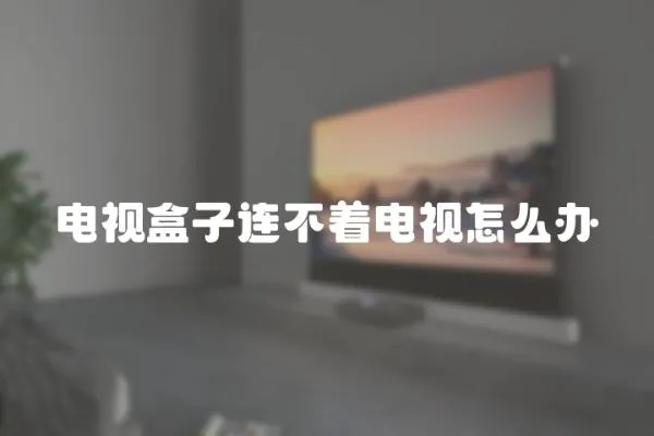 電視盒子連不著電視怎么辦