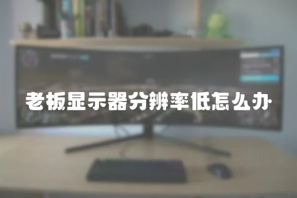 老板顯示器分辨率低怎么辦