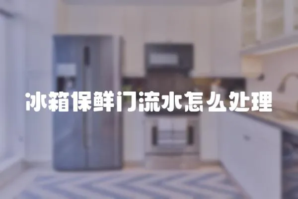 冰箱保鮮門流水怎么處理
