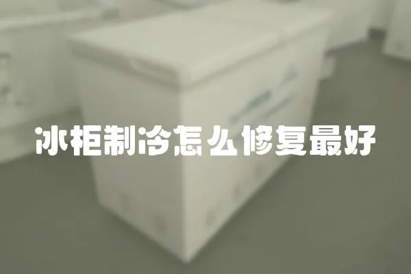 冰柜制冷怎么修復(fù)最好
