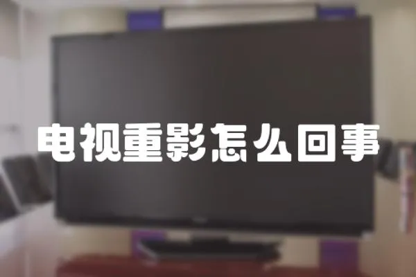 電視重影怎么回事
