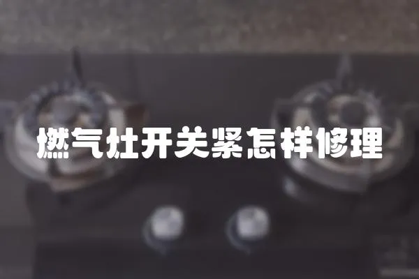 燃氣灶開關緊怎樣修理