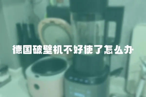 德國(guó)破壁機(jī)不好使了怎么辦
