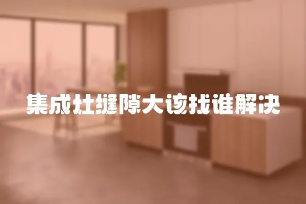 集成灶縫隙大該找誰解決