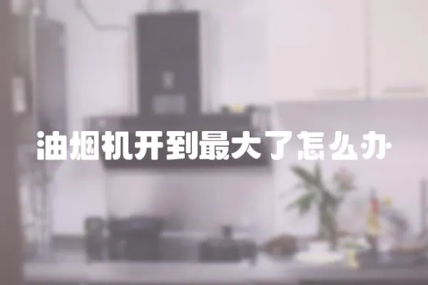 油煙機開到最大了怎么辦