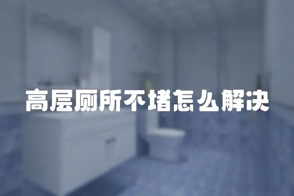 高層廁所不堵怎么解決