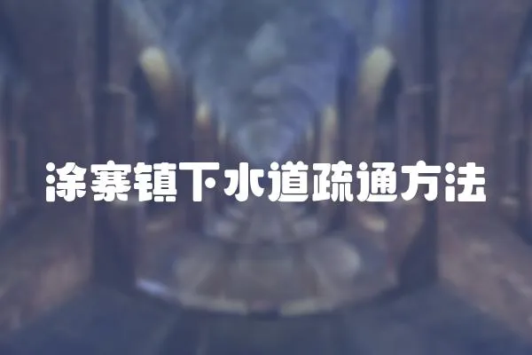 涂寨鎮(zhèn)下水道疏通方法