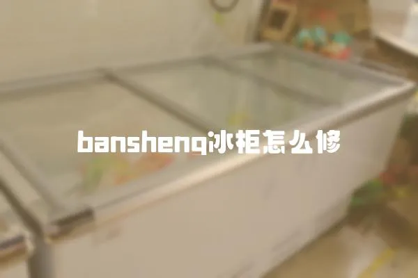 bansheng冰柜怎么修